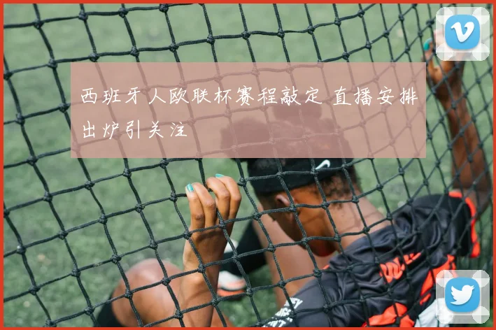 西班牙人欧联杯赛程敲定 直播安排出炉引关注