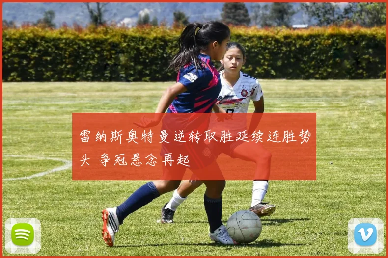 雷纳斯奥特曼逆转取胜延续连胜势头 争冠悬念再起