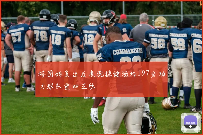 塔图姆复出后表现稳健场均197分助力球队重回正轨