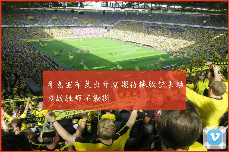 奇克宣布复出计划期待橡胶护具助力战胜那不勒斯