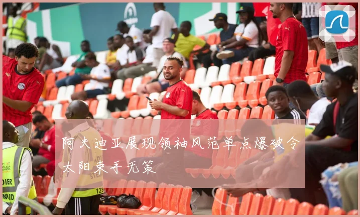 阿夫迪亚展现领袖风范单点爆破令太阳束手无策