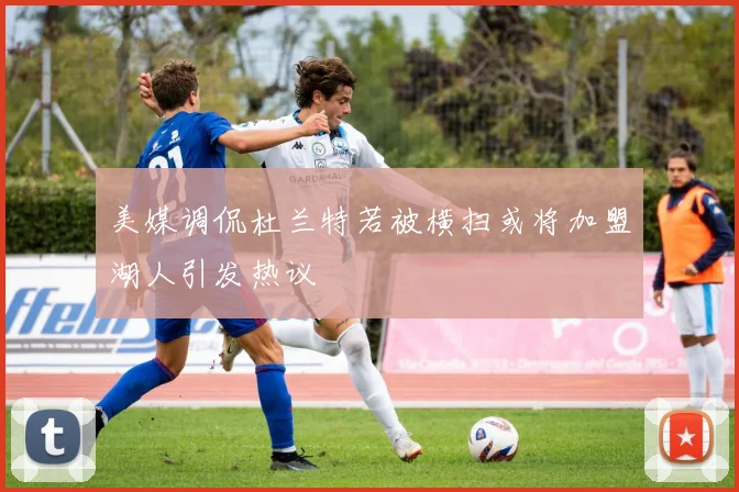 美媒调侃杜兰特若被横扫或将加盟湖人引发热议