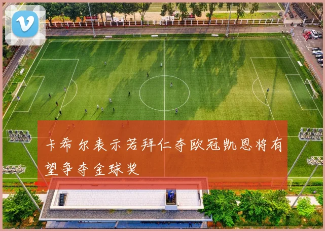 卡希尔表示若拜仁夺欧冠凯恩将有望争夺金球奖